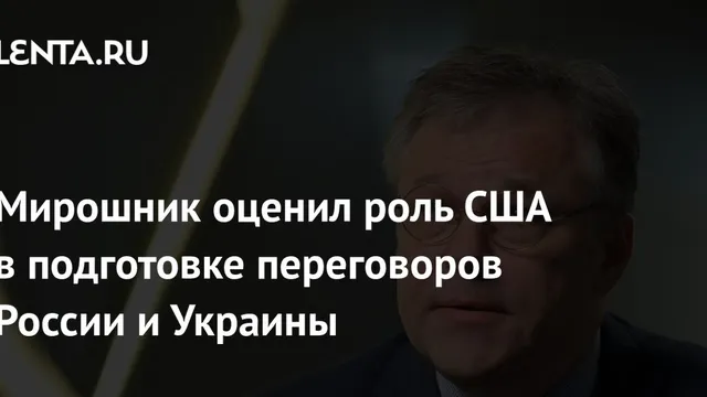 Russian diplomat Rodion Miroshnik says US helps set stage for Russia-Ukraine talks, but final deal is up to Moscow and Kyiv
