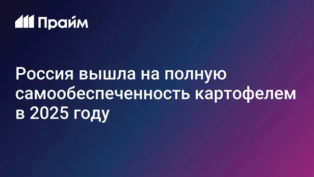 Russia reaches full self-sufficiency in potatoes in 2025, up from 92% in 2024